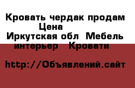 Кровать чердак продам  › Цена ­ 16 000 - Иркутская обл. Мебель, интерьер » Кровати   